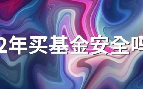 2022年买基金安全吗 2022年买基金的最佳时间