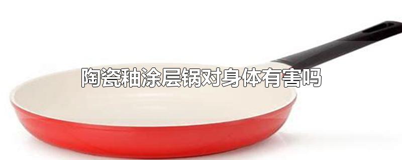 陶瓷釉涂层锅对身体有害吗