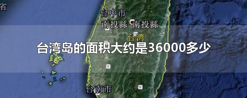 台湾岛的面积大约是36000多少