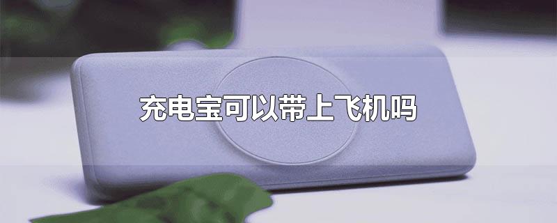 充电宝可以带上飞机吗