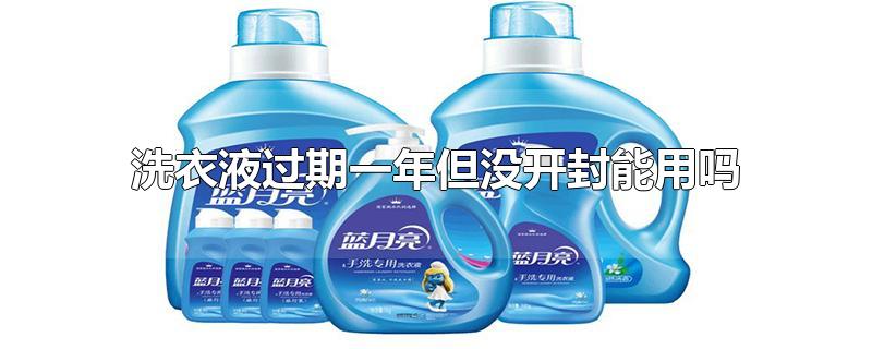 洗衣液过期一年但没开封能用吗